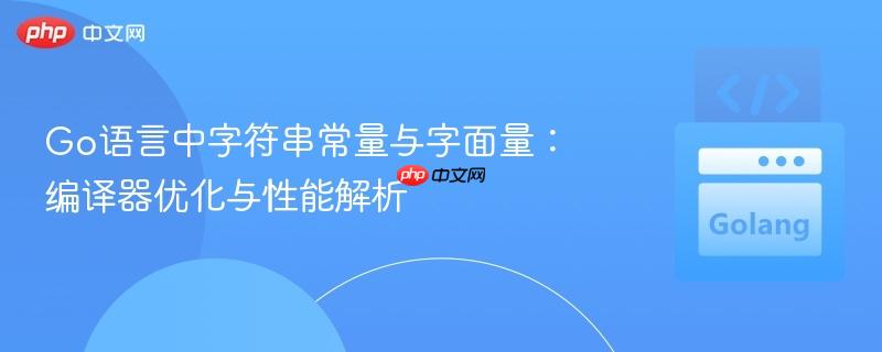 Go语言中字符串常量与字面量：编译器优化与性能解析