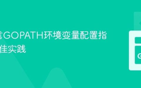 Go语言GOPATH环境变量配置指南与最佳实践