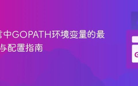 Go语言中GOPATH环境变量的最佳实践与配置指南