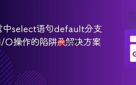 Go语言中select语句default分支与阻塞I/O操作的陷阱及解决方案