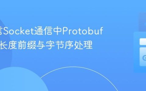 Go语言Socket通信中Protobuf消息的长度前缀与字节序处理教程