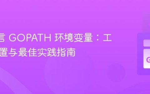 Go 语言 GOPATH 环境变量：工作区配置与最佳实践指南