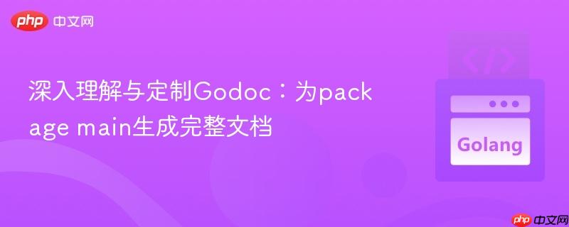 深入理解与定制Godoc:为package main生成完整文档