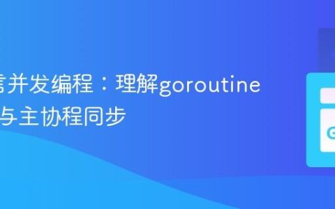 Go语言并发编程：理解goroutine的执行与主协程同步
