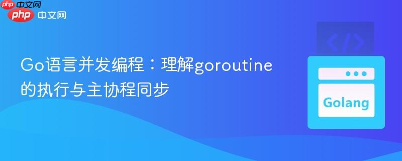 Go语言并发编程:理解goroutine的执行与主协程同步