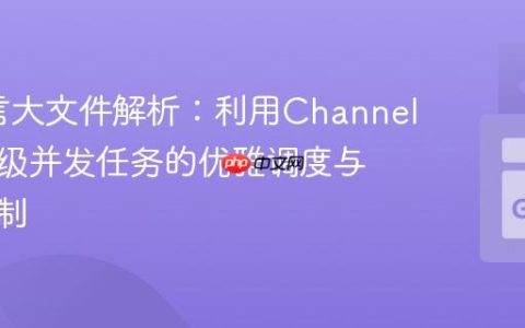 Go语言大文件解析：利用Channel实现多级并发任务的优雅调度与资源控制