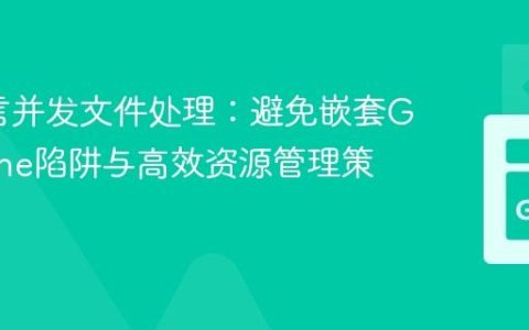 Go语言并发文件处理：避免嵌套Goroutine陷阱与高效资源管理策略