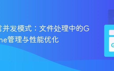 Go语言并发模式：文件处理中的Goroutine管理与性能优化