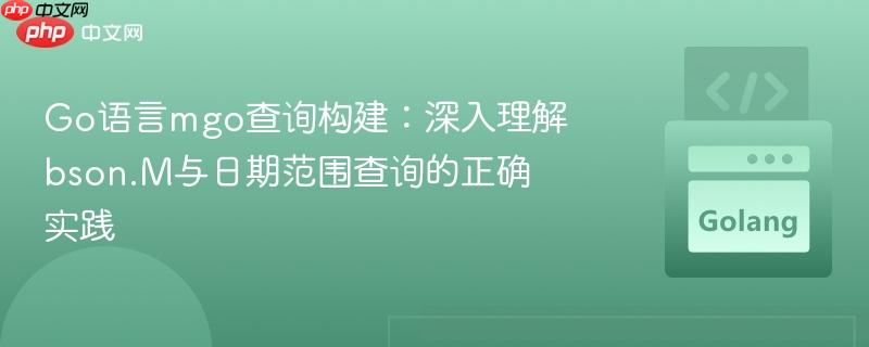 Go语言mgo查询构建:深入理解bson.M与日期范围查询的正确实践