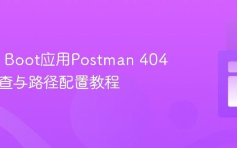 Spring Boot应用Postman 404错误排查与路径配置教程