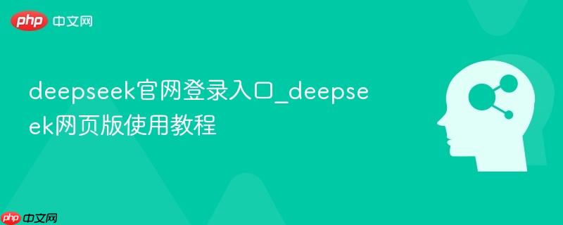 deepseek官网登录入口_deepseek网页版使用教程