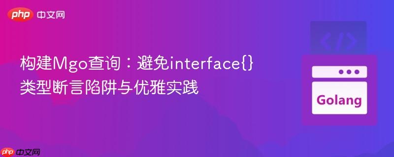 构建Mgo查询:避免interface{}类型断言陷阱与优雅实践