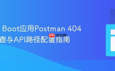 Spring Boot应用Postman 404错误排查与API路径配置指南