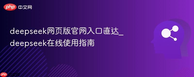 deepseek网页版官网入口直达_deepseek在线使用指南