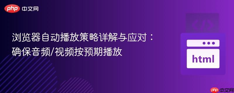 浏览器自动播放策略详解与应对:确保音频/视频按预期播放