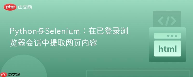 Python与Selenium:在已登录浏览器会话中提取网页内容