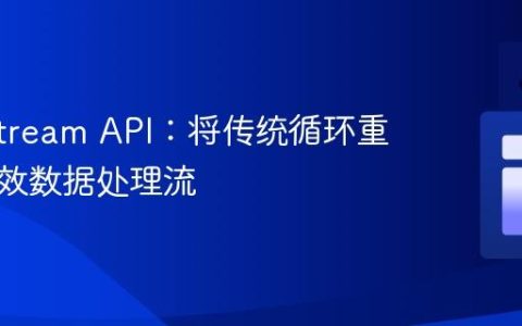 Java Stream API：将传统循环重构为高效数据处理流