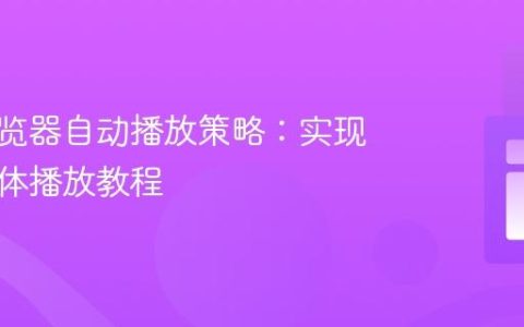 应对浏览器自动播放策略：实现可控媒体播放教程