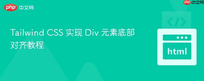Tailwind CSS 实现 Div 元素底部对齐教程