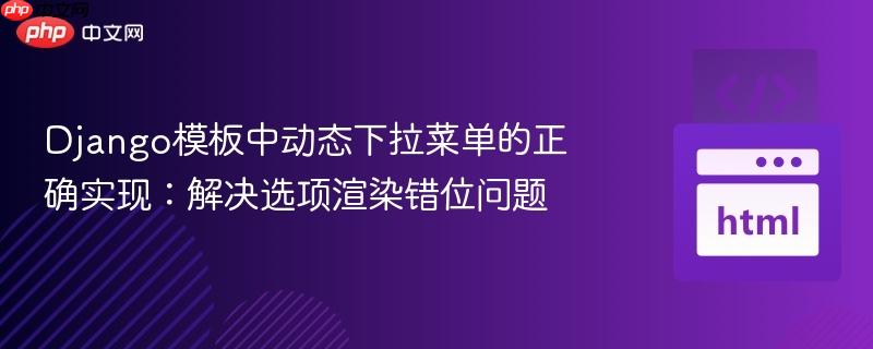 Django模板中动态下拉菜单的正确实现:解决选项渲染错位问题