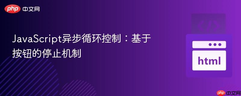 javascript异步循环控制:基于按钮的停止机制