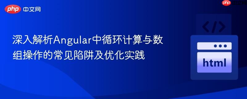深入解析Angular中循环计算与数组操作的常见陷阱及优化实践