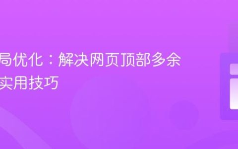 CSS布局优化：解决网页顶部多余间隙的实用技巧