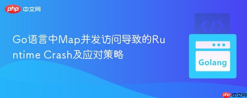 Go语言中Map并发访问导致的Runtime Crash及应对策略