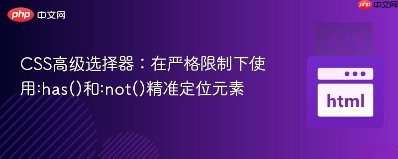CSS高级选择器:在严格限制下使用:has()和:not()精准定位元素