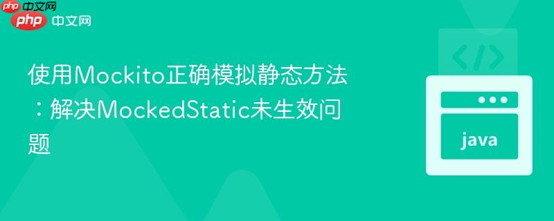 使用mockito正确模拟静态方法：解决mockedstatic未生效问题