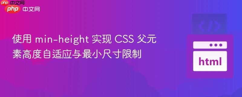 使用 min-height 实现 CSS 父元素高度自适应与最小尺寸限制