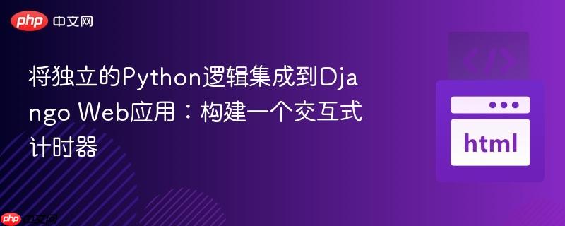 将独立的python逻辑集成到django web应用:构建一个交互式计时器