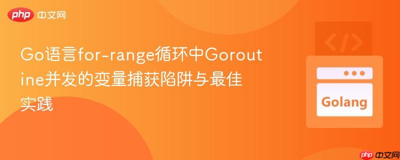 Go语言for-range循环中Goroutine并发的变量捕获陷阱与最佳实践