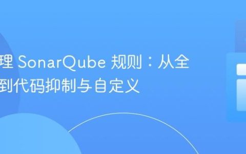 高效管理 SonarQube 规则：从全局配置到代码抑制与自定义