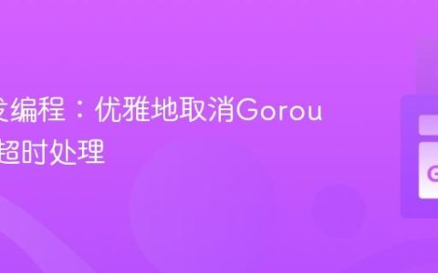 Go并发编程：优雅地取消Goroutine与超时处理