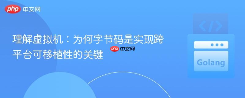 理解虚拟机:为何字节码是实现跨平台可移植性的关键