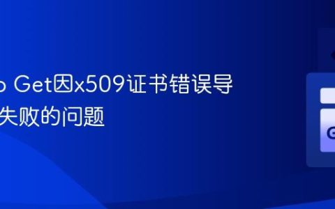解决Go Get因x509证书错误导致安装失败的问题