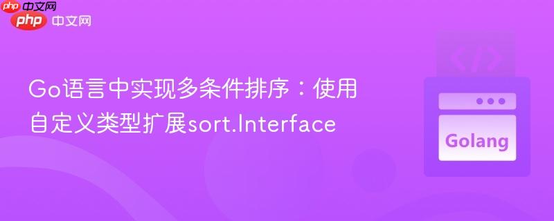 go语言中实现多条件排序:使用自定义类型扩展sort.interface