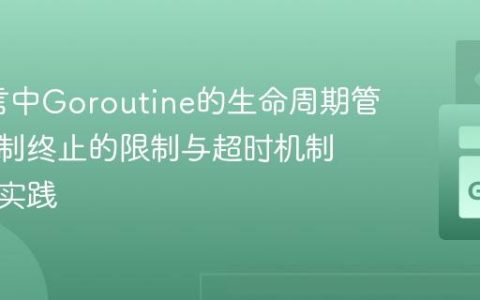 Go语言中Goroutine的生命周期管理：强制终止的限制与超时机制的最佳实践