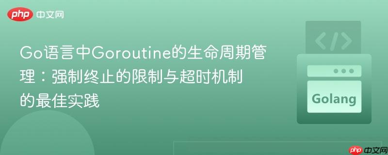 Go语言中Goroutine的生命周期管理:强制终止的限制与超时机制的最佳实践