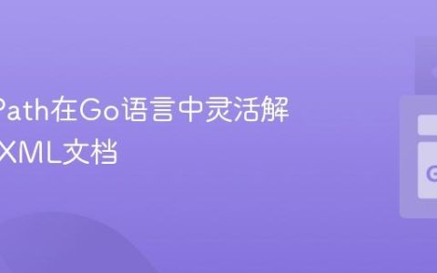 使用XPath在Go语言中灵活解析任意XML文档