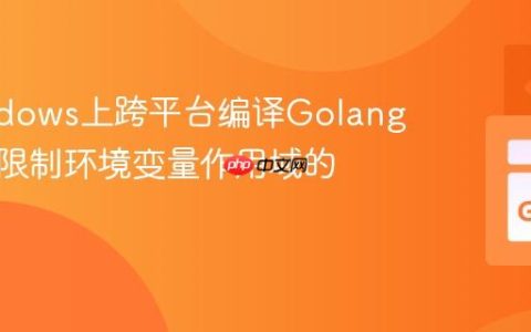 在Windows上跨平台编译Golang程序时限制环境变量作用域的技巧