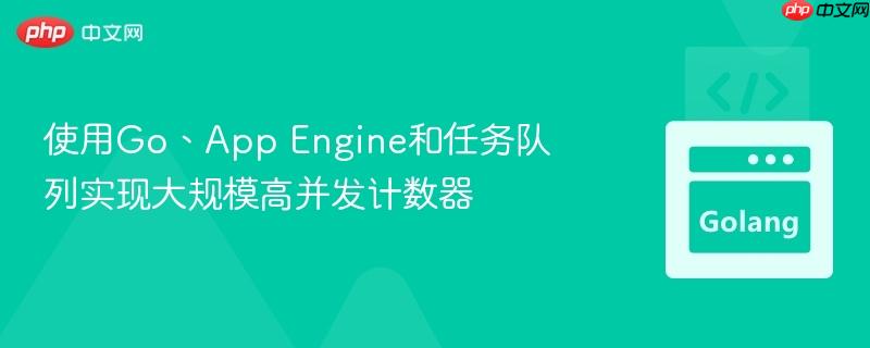 使用Go、App Engine和任务队列实现大规模高并发计数器