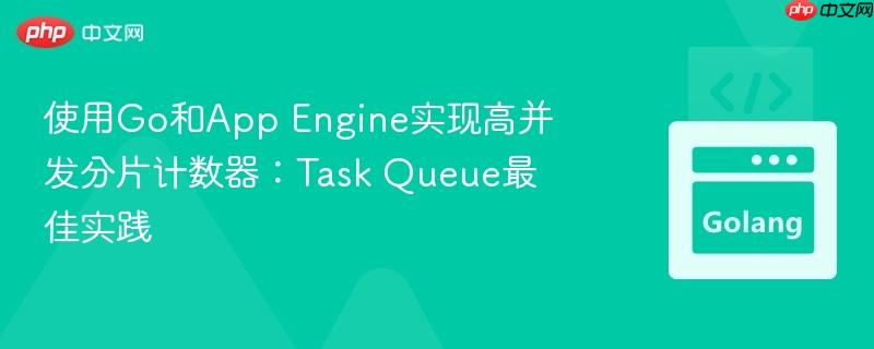 使用go和app engine实现高并发分片计数器:task queue最佳实践