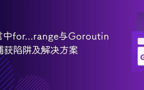 Go语言中for...range与Goroutine变量捕获陷阱及解决方案