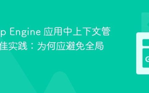 Go App Engine 应用中上下文管理的最佳实践：为何应避免全局变量
