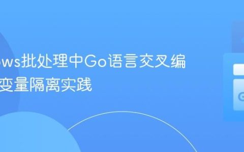 Windows批处理中Go语言交叉编译环境变量隔离实践