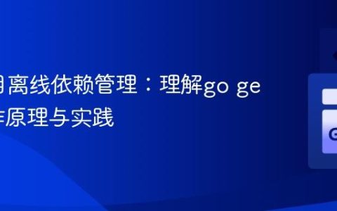 Go项目离线依赖管理：理解go get的工作原理与实践