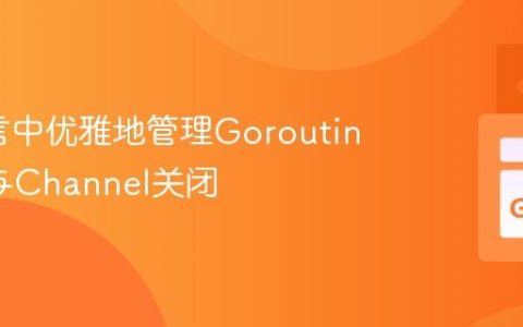 Go语言中优雅地管理Goroutine完成与Channel关闭