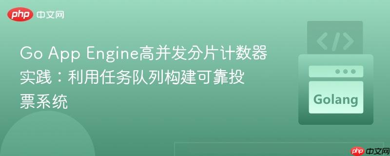 Go App Engine高并发分片计数器实践:利用任务队列构建可靠投票系统